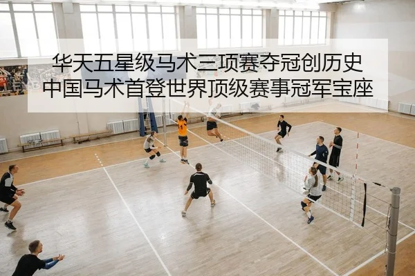 华天五星级马术三项赛夺冠创历史 中国马术首登世界顶级赛事冠军宝座