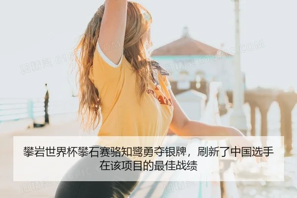 攀岩世界杯攀石赛骆知鹭勇夺银牌，刷新了中国选手在该项目的最佳战绩